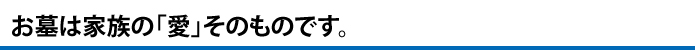 お墓は家族の「愛」そのものです。