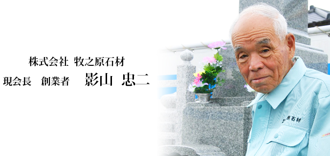 株式会社  牧之原石材
現会長　創業者　影山  忠二
