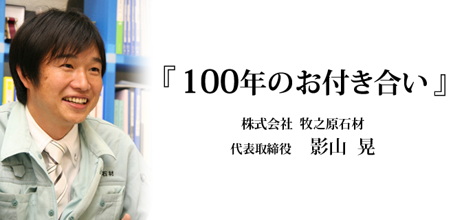 『100年のお付き合い』株式会社 牧之原石材 代表取締役　影山 晃
