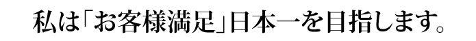 お客様満足 日本一を目指します。