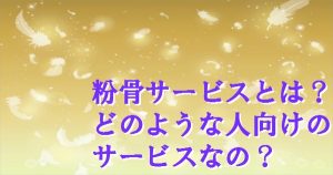 160430藤田「粉骨サービスとは？どのような人向けのサービスなの？ 」