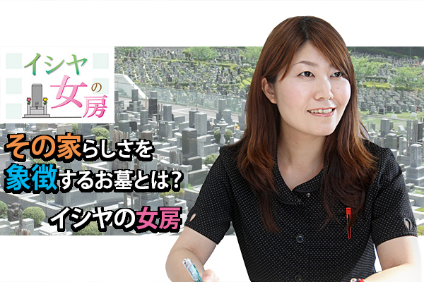 160828社長「その家らしさを象徴するお墓とは？｜イシヤの女房」