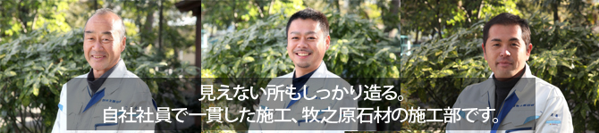 見えない所もしっかり造る。
自社社員で一貫した施工、牧之原石材の施工部です。