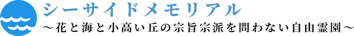シーサイドメモリアル～花と海と小高い丘の宗旨宗派を問わない自由霊園～