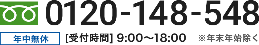 0120-148-548 年中無休 [受付時間] 9:00〜18:00 ※年末年始除く